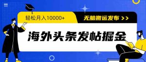 图片[1]-（12225期）海外头条发帖掘金，轻松月入10000+，无脑搬运发布，新手小白无门槛-华创网