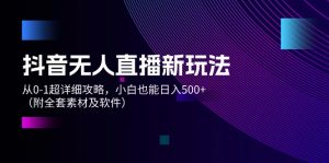 图片[1]-（11989期）抖音无人直播新玩法，从0-1超详细攻略，小白也能日入500+（附全套素材…-华创网