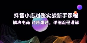 图片[1]-（12132期）抖音小店对账实战新手课程，解决电商 对账难题，详细流程讲解-华创网