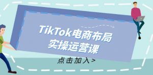 图片[1]-（12114期）TikTok电商布局实操运营课：从新手到精通，成为TikTok带货运营高手-华创网