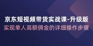 图片[1]-（12123期）京东-短视频带货实战课-升级版，实现单人高额佣金的详细操作步骤-华创网