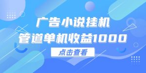 图片[1]-（12149期）广告小说挂机管道单机收益1000+-华创网