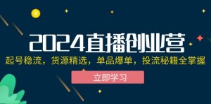 图片[1]-（12262期）2024直播创业营：起号稳流，货源精选，单品爆单，投流秘籍全掌握-华创网