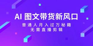 图片[1]-（12300期）AI 图文带货新风口：普通人月入过万秘籍，无需直播剪辑-华创网