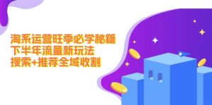 图片[1]-（12315期）淘系运营旺季必学秘籍：下半年流量新玩法：搜索+推荐全域收割（无水印）-华创网