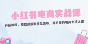 图片[1]-（12317期）小红书电商实战课：开店教程、基础设置到商品发布，开启你的电商变现之路-华创网