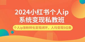 图片[1]-（11994期）2024小红书个人ip系统变现私教班，个人ip涨粉转化变现闭环，人均变现5位数-华创网