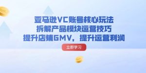 图片[1]-（12457期）亚马逊VC账号核心玩法，拆解产品模块运营技巧，提升店铺GMV，提升运营利润-华创网