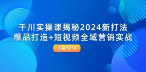 图片[1]-（12376期）千川实操课揭秘2024新打法：爆品打造+短视频全域营销实战-华创网