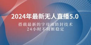 图片[1]-（12406期）2024年最新无人直播5.0，搭载最新的字母雨防封技术，24小时不间断稳定-华创网