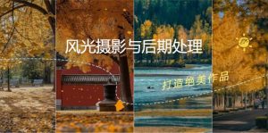 图片[1]-（12476期）风光 摄影与后期处理全课程：掌握光影、色彩、构图，打造绝美作品-华创网