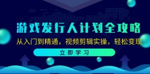 图片[1]-（12430期）游戏发行人计划全攻略：从入门到精通，视频剪辑实操，轻松变现-华创网