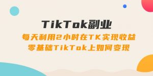 图片[1]-（12458期）TikTok副业：每天利用2小时在TK实现收益，零基础TikTok上如何变现，34节程-华创网