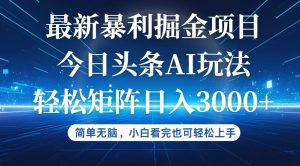 图片[1]-（12505期）今日头条最新暴利掘金AI玩法，动手不动脑，简单易上手。小白也可轻松矩-华创网