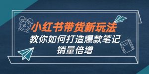 图片[1]-（12516期）小红书带货新玩法【9月课程】教你如何打造爆款笔记，销量倍增（无水印）-华创网